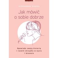 Jak mówić o sobie dobrze: Opowiedz swoją historię i rozwiń skrzydła w życiu i biznesie - 14508202494ks.jpg