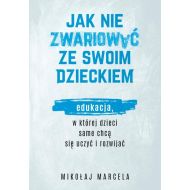 Jak nie zwariować ze swoim dzieckiem.: Edukacja, w której dzieci same chcą się uczyć i rozwijać - 16771601049ks.jpg