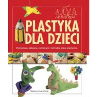 Plastyka dla dzieci: Pomysłowe, zabawne, kształcące i nietrudne prace plastyczne - 548988i.jpg