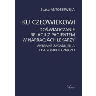 Ku człowiekowi. Doświadczanie relacji z pacjentem w narracjach lekarzy: Wybrane zagadnienia pedagogiki leczniczej - 937635i.jpg