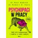 Psychopaci w pracy. Jak ich rozpoznać i sobie z nimi radzić
