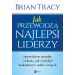 Jak przewodzą najlepsi liderzy: Sprawdzone sposoby i sekrety, jak wydobyć maksimum z siebie i innych